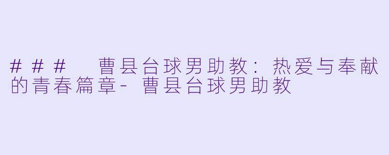 ### 曹县台球男助教：热爱与奉献的青春篇章-曹县台球男助教