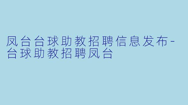 凤台台球助教招聘信息发布-台球助教招聘凤台