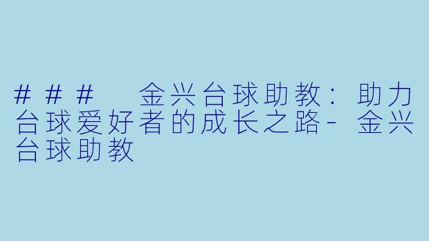 ### 金兴台球助教：助力台球爱好者的成长之路-金兴台球助教