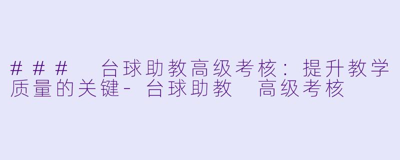 ### 台球助教高级考核:提升教学质量的关键