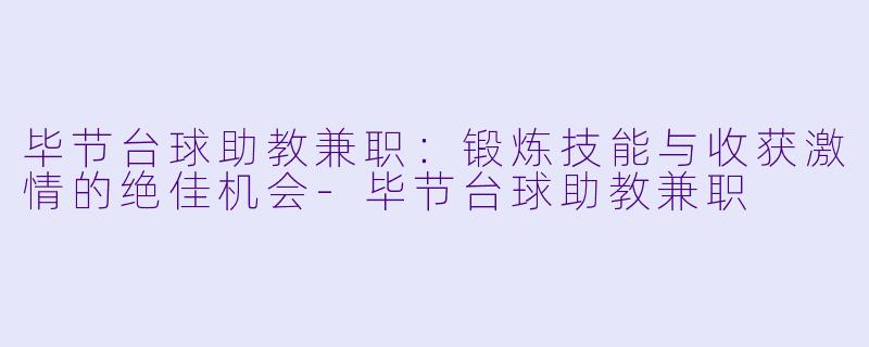 毕节台球助教兼职：锻炼技能与收获激情的绝佳机会-毕节台球助教兼职