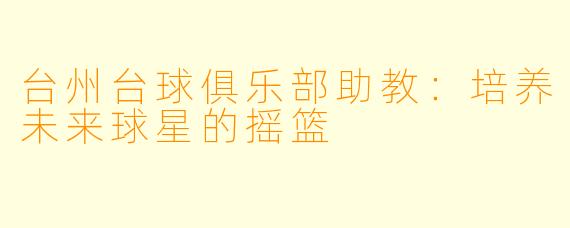 台州台球俱乐部助教：培养未来球星的摇篮