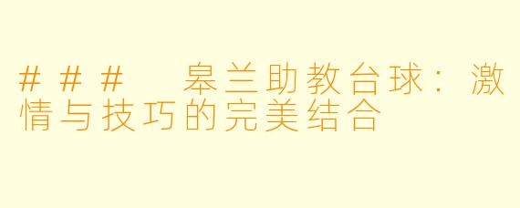 ### 皋兰助教台球:激情与技巧的完美结合