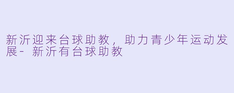 新沂迎来台球助教，助力青少年运动发展-新沂有台球助教