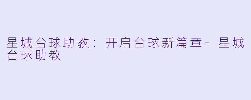 星城台球助教：开启台球新篇章-星城台球助教