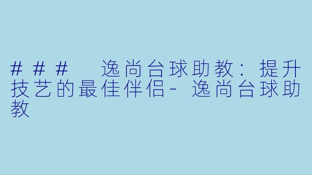 ### 逸尚台球助教：提升技艺的最佳伴侣-逸尚台球助教