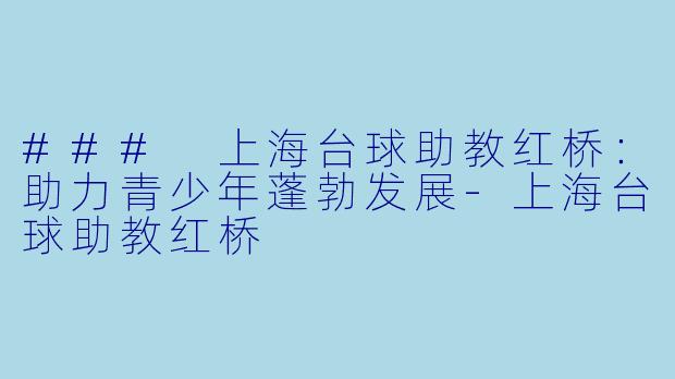 ### 上海台球助教红桥:助力青少年蓬勃发展