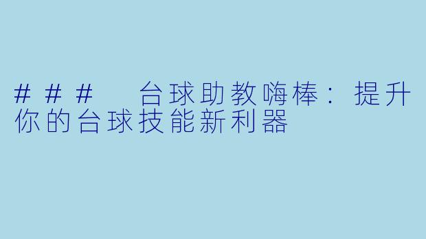 ### 台球助教嗨棒：提升你的台球技能新利器
