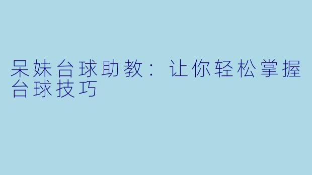 呆妹台球助教：让你轻松掌握台球技巧