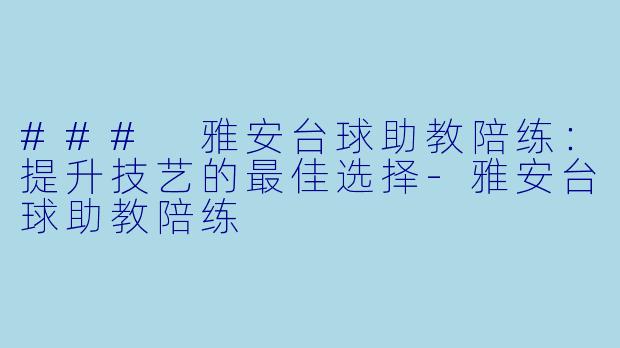 ### 雅安台球助教陪练：提升技艺的最佳选择-雅安台球助教陪练