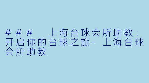 ### 上海台球会所助教：开启你的台球之旅-上海台球会所助教