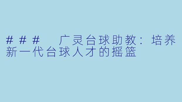 ### 广灵台球助教:培养新一代台球人才的摇篮