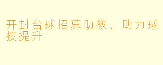 开封台球招募助教，助力球技提升