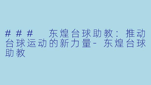### 东煌台球助教：推动台球运动的新力量-东煌台球助教