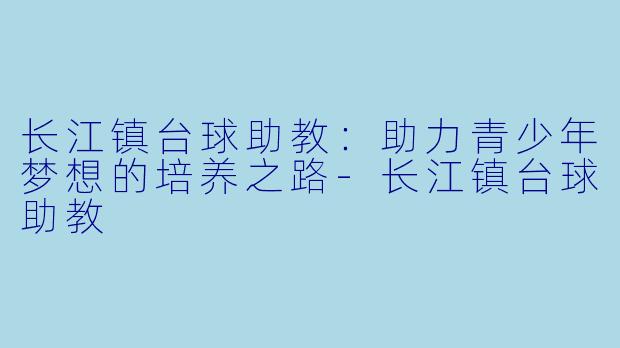 长江镇台球助教:助力青少年梦想的培养之路