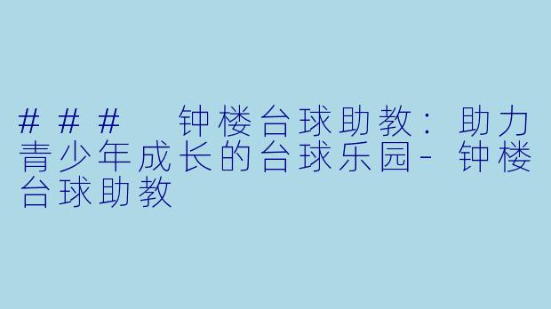 ### 钟楼台球助教：助力青少年成长的台球乐园-钟楼台球助教