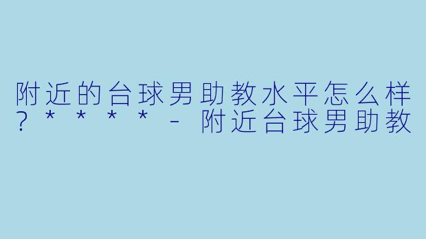 附近的台球男助教水平怎么样？****