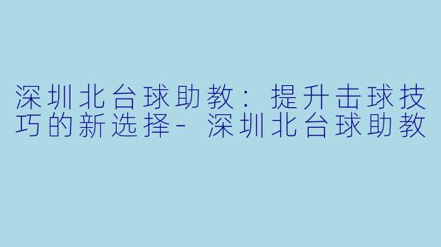 深圳北台球助教:提升击球技巧的新选择