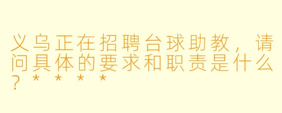 义乌正在招聘台球助教,请问具体的要求和职责是什么?****