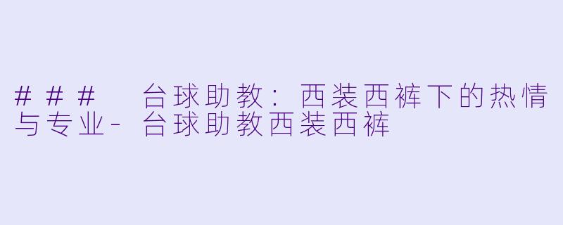### 台球助教：西装西裤下的热情与专业-台球助教西装西裤