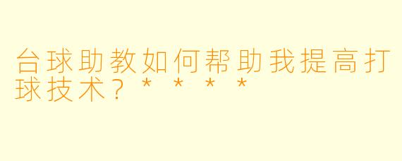 台球助教如何帮助我提高打球技术?****