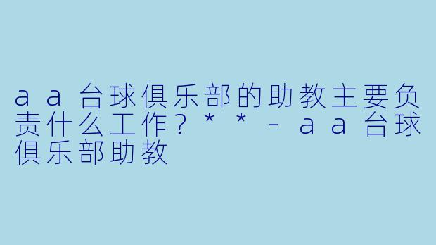 aa台球俱乐部的助教主要负责什么工作？**