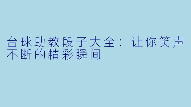 台球助教段子大全：让你笑声不断的精彩瞬间