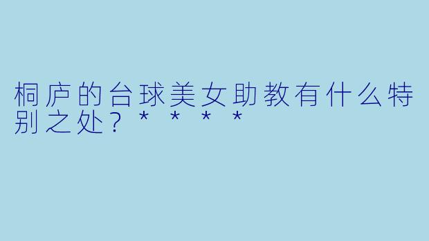 桐庐的台球美女助教有什么特别之处?****
