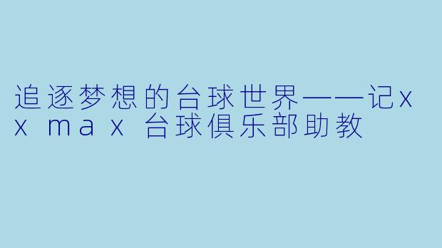 追逐梦想的台球世界——记xxmax台球俱乐部助教