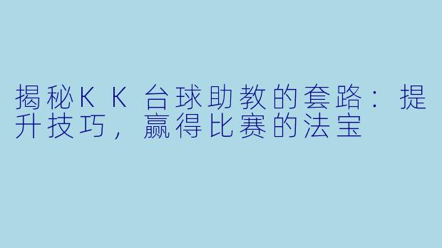 揭秘KK台球助教的套路：提升技巧，赢得比赛的法宝