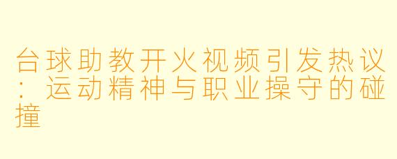 台球助教开火视频引发热议：运动精神与职业操守的碰撞