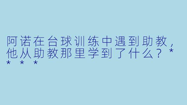 阿诺在台球训练中遇到助教，他从助教那里学到了什么？****