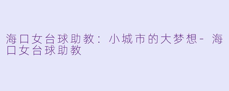海口女台球助教：小城市的大梦想-海口女台球助教