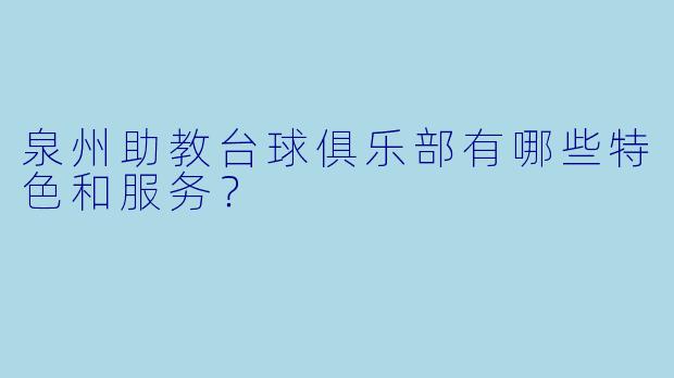 泉州助教台球俱乐部有哪些特色和服务?