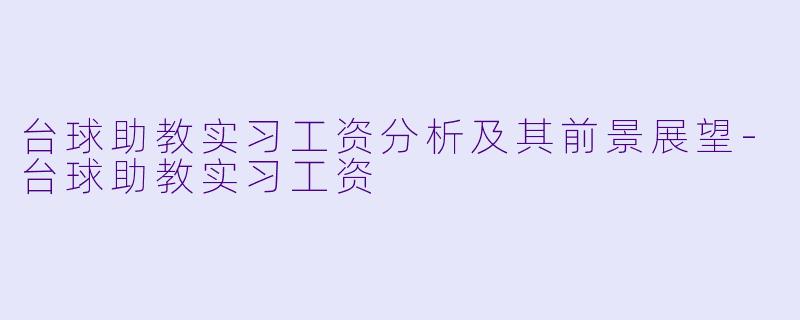 台球助教实习工资分析及其前景展望-台球助教实习工资