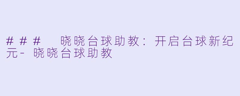 ### 晓晓台球助教：开启台球新纪元