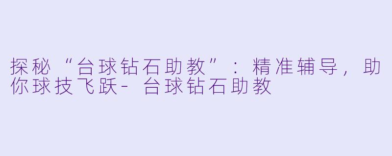 探秘“台球钻石助教”：精准辅导，助你球技飞跃-台球钻石助教