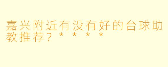 嘉兴附近有没有好的台球助教推荐？****