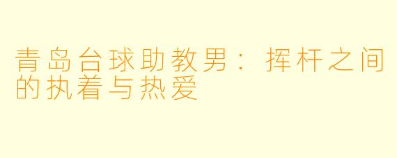 青岛台球助教男：挥杆之间的执着与热爱