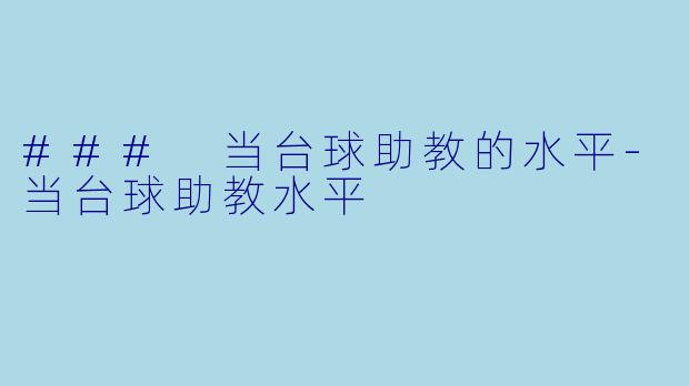 ### 当台球助教的水平-当台球助教水平