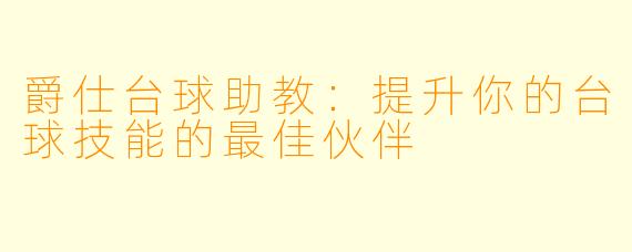 爵仕台球助教：提升你的台球技能的最佳伙伴