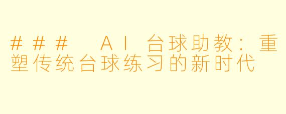 ### AI台球助教：重塑传统台球练习的新时代