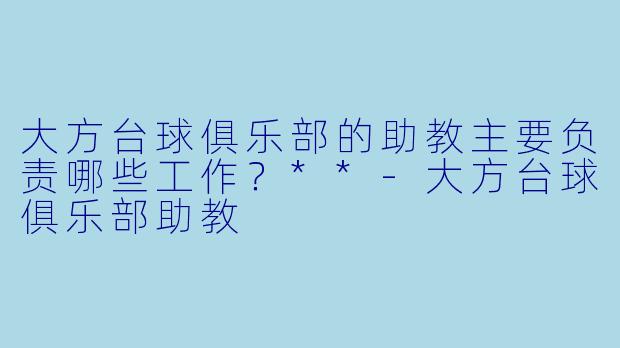 大方台球俱乐部的助教主要负责哪些工作？**