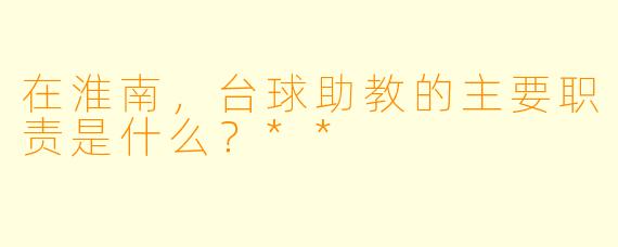 在淮南，台球助教的主要职责是什么？**