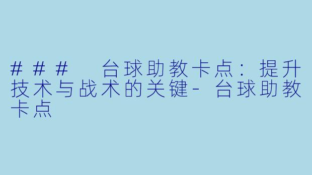 ### 台球助教卡点：提升技术与战术的关键-台球助教卡点