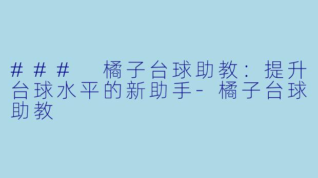 ### 橘子台球助教：提升台球水平的新助手-橘子台球助教