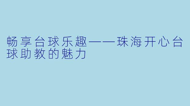 畅享台球乐趣——珠海开心台球助教的魅力