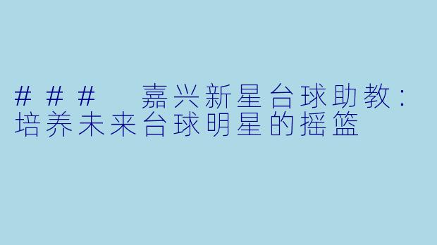 ### 嘉兴新星台球助教：培养未来台球明星的摇篮