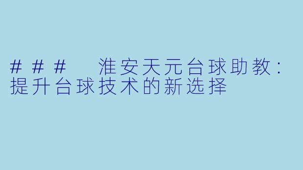### 淮安天元台球助教:提升台球技术的新选择