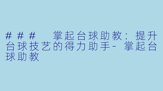 ### 掌起台球助教：提升台球技艺的得力助手-掌起台球助教